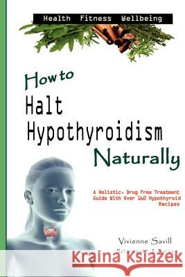 How to Halt Hypothyroidism, Naturally MS Vivienne Savill 9781456519810