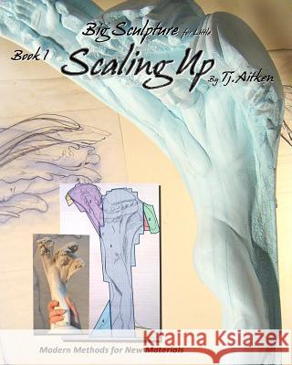 Big Sculpture for Little- Scaling Up: Life sized sculpture from a maquette, inexpensively Aitken, Tj 9781456521158 Createspace