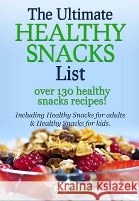 The Ultimate Healthy Snack List including Healthy Snacks for Adults & Healthy Snacks for Kids: Discover over 130 Healthy Snack Recipes - Fruit Snacks, Elias, C. 9781456521264