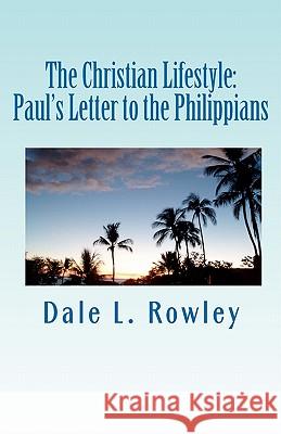 The Christian Lifestyle: Paul's Letter to the Philippians Dale L. Rowley 9781456522513 Createspace