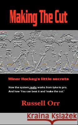 Making the cut: Minor Hockey's Little Secret's Orr, Russell 9781456523640 Createspace