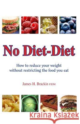 No Diet Diet: Reduce your weight without restricting the food you eat Brackin, James 9781456524579