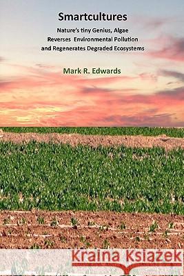 Smartcultures: Nature's tiniest Genius, Algae Reverses Environmental Pollution and Regenerates Degraded Ecosystems Edwards, Mark R. 9781456524692 Createspace