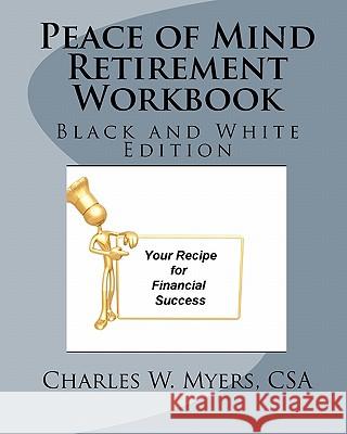 Peace of Mind Retirement Workbook: Your Recipe for Financial Success in Black and White MR Charles W. Myers 9781456525439