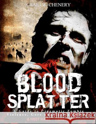 Blood Splatter: A Guide to Cinematic Zombie Violence, Gore and Special Effects Craig W. Chenery 9781456525729 Createspace