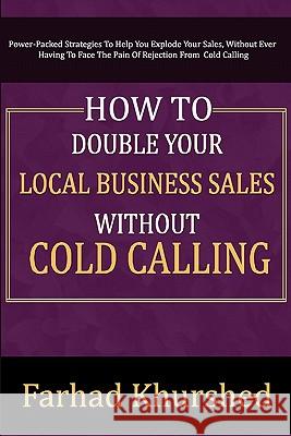 How To Double Your Local Business Sales Without Cold Calling Khurshed, Farhad 9781456526443 Createspace