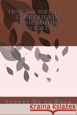 How to: Identify Fake Friends & Friendships In Your Life De La Rosa, Albert 9781456526450 Createspace