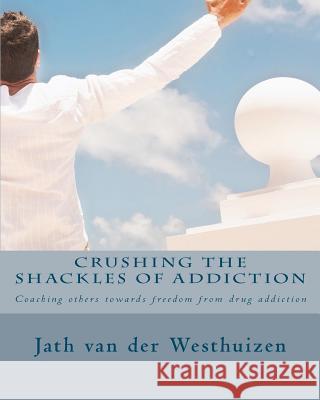 Crushing the shackles of addiction: Helping others towards freedom from drug addiction Van Der Westhuizen, Jath 9781456527020 Createspace