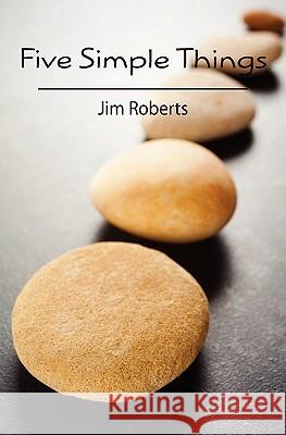Five Simple Things Jim Roberts 9781456527266 Createspace