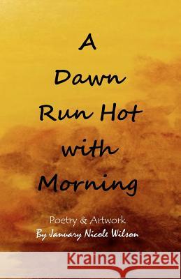 A Dawn Run Hot with Morning January Nicole Wilson 9781456527877 Createspace