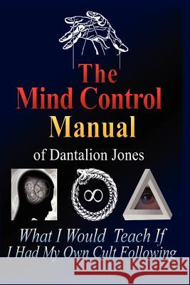 The Mind Control Manual of Dantalion Jones: What I Would Teach If I Had My Own Cult Following Dantalion Jones 9781456528713 Createspace