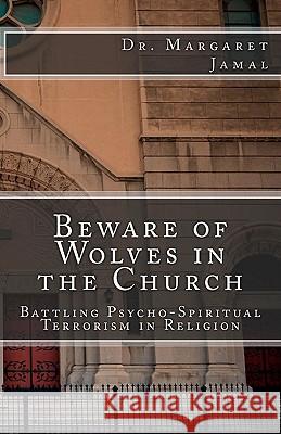 Beware of Wolves in the Church: Battling Psycho-Spiritual Terrorism in Religion Dr Margaret Jamal 9781456529017 Createspace