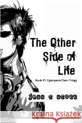 The Other Side of Life (Book #1 / Cyberpunk Elven Trilogy) Jess C. Scott 9781456529048 Createspace