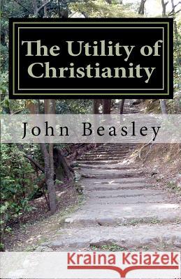 The Utility of Christianity John Beasley 9781456529307