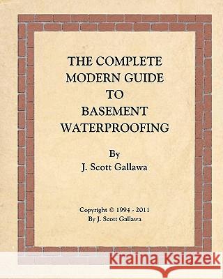 The Complete Modern Guide to Basement Waterproofing J. Scott Gallawa 9781456531126 Createspace