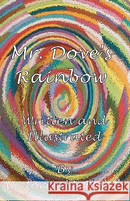 Mr. Dove's Rainbow Victoria M. Holob Victoria M. Holob 9781456533038 Createspace