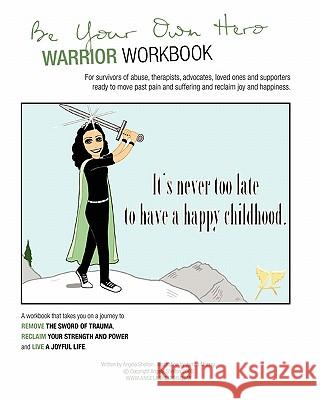 Be Your Own Hero Warrior Workbook: for survivors, warriors, advocates, loved ones and supporters ready to move past pain and suffering and reclaim joy Shelton, Angela 9781456533403