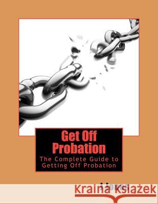 Get Off Probation: The Complete Guide to Getting Off Probation MR J. Jones 9781456534950 Createspace