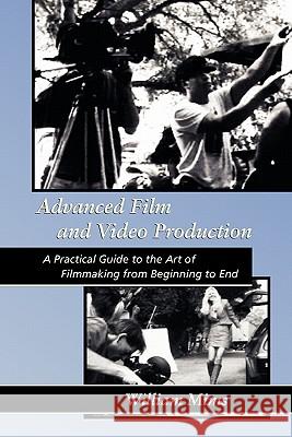 Advanced Film & Video Production: Advanced Film and Video Production is a practical approach to the art of filmmaking from beginning to final release Mims, William 9781456535520