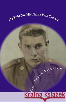 He Told Me His Name Was Everett Oma Irene Emerson The Village Carpenter Charles Lee Emerson 9781456538354 Createspace