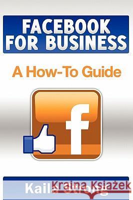 Facebook for Business: A How-To Guide Kaila Strong Ardala Evans Elise Redlin-Cook 9781456538965 Createspace