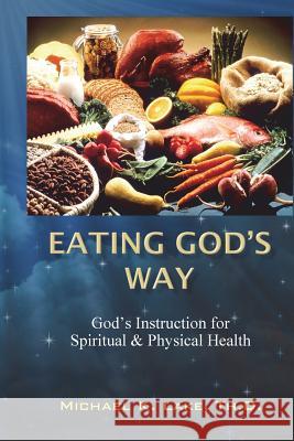 Eating God's Way: God's Instruction for Spiritual and Physical Health Michael K. Lak 9781456541576 Createspace