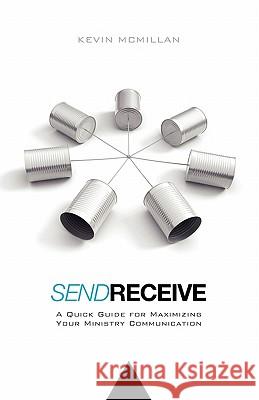 Send Receive: A Quick Guide for Maximizing Your Ministry Communication Kevin McMillan 9781456541699 Createspace