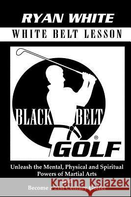 Black Belt Golf: White Belt Lesson MR Ryan S. White 9781456542245