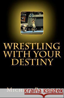 Wrestling with Your Destiny Michael Bonora 9781456542740 Createspace
