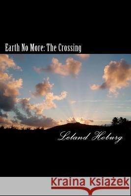 Earth No More: Book 1-The Crossing Leland Hoburg 9781456542795 Createspace