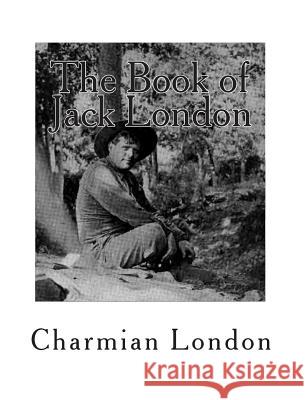 The Book of Jack London: [Volume 1] Charmian London 9781456542917 Createspace Independent Publishing Platform