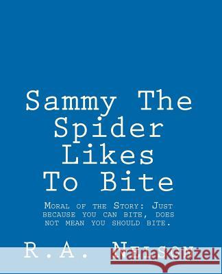 Sammy The Spider Likes To Bite: Moral of the Story: Just because you can bite, does not mean you should bite. Nelson, R. a. 9781456544089 Createspace