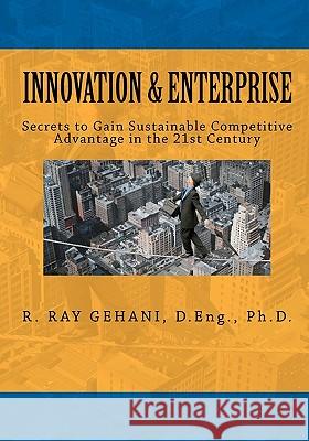 Innovation and Enterprise: Secrets to 21st Century Management of Innovation Dr R. Ray Gehani 9781456548285 Createspace