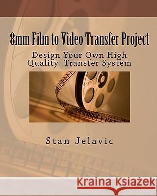 8mm Film to Video Transfer Project: Design Your Own High Quality Transfer System Stan Jelavic 9781456548742 Createspace