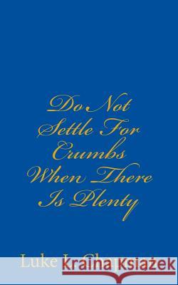 Do Not Settle For Crumbs When There Is Plenty Carpenter, The Village 9781456550202 Createspace