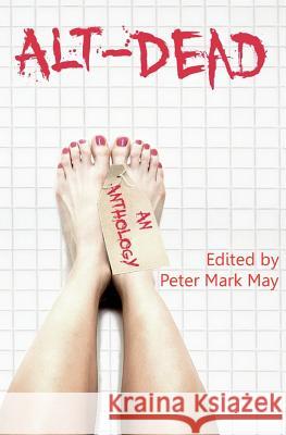 Alt-Dead: The Alternative Dead Anthology Peter Mark May Peter Mark May Stuart Hughes 9781456552107 Createspace