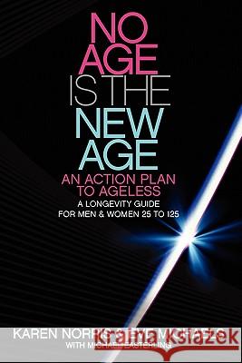 No Age Is The New Age: An Action Plan To AGELESS: A Longevity Guide For Men & Women 25 to 125 Michaels, Eve 9781456553050 Createspace