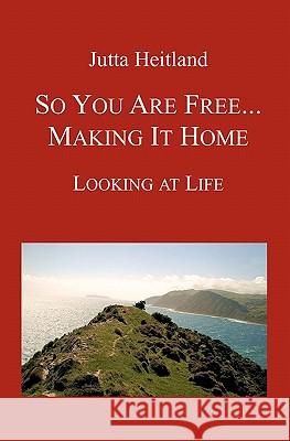 So You Are Free ... Making it Home: Looking at Life Heitland, Jutta 9781456553395