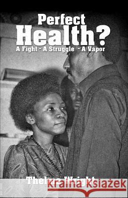 Perfect Health?: A Fight - A Struggle - A Vapor Mrs Thelma Lucene Wright 9781456553777