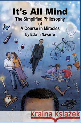 It's All Mind: The Simplified Philosophy of A Course in Miracles Navarro, Edwin 9781456554965