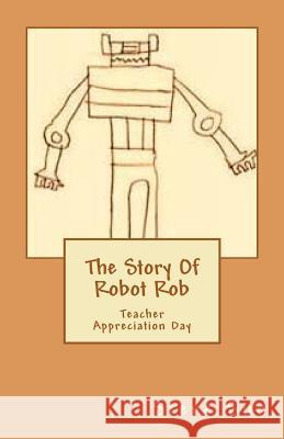 The Story Of Robot Rob: Teacher Appreciation Day Sun, Steve 9781456554972 Createspace