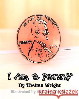 I Am a Penny: Anthony Wright MR Thelma Lucene Wright Anthony Douglas Wright 9781456555344