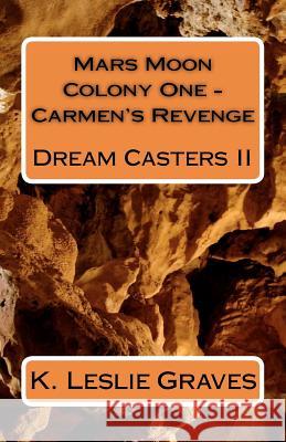 Mars Moon Colony One - Carmen's Revenge: Dream Casters II K. Leslie Graves 9781456556051 Createspace