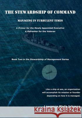 The Stewardship of Command: Managing in Turbulent TImes Johnson M. S., Lawrence Wade 9781456557324