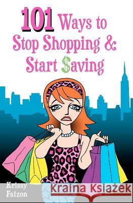 101 Ways to Stop Shopping and Start Saving Krissy Falzon 9781456558024