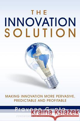 The Innovation Solution: Making Innovation More Pervasive, Predictable and Profitable Praveen Gupta 9781456558109 Createspace