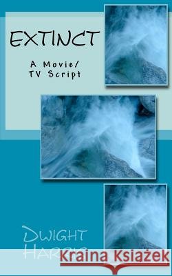 Extinct: A Movie/TV Script Dwight L. Harris 9781456558406 Createspace