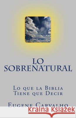 Lo Sobrenatural: Lo que la Bíblia Tiene que Decir Carvalho, Eugene 9781456560737 Createspace