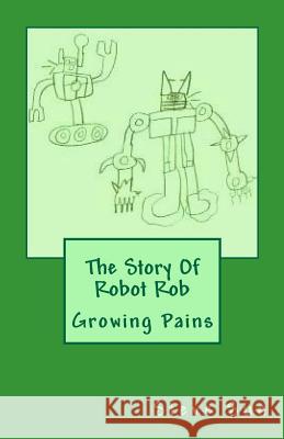 The Story Of Robot Rob: Growing Pains Sun, Steve 9781456560997 Createspace