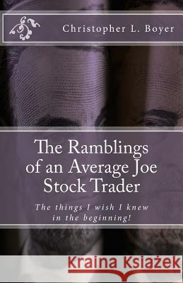 The Ramblings of an Average Joe Stock Trader: The things I wish I knew in the beginning! Boyer, Christopher L. 9781456561352 Createspace
